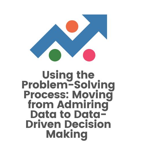 Using the Problem Solving Process Moving from Admiring Data to Data Driven Decion Making()